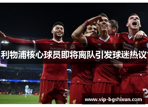 利物浦核心球员即将离队引发球迷热议