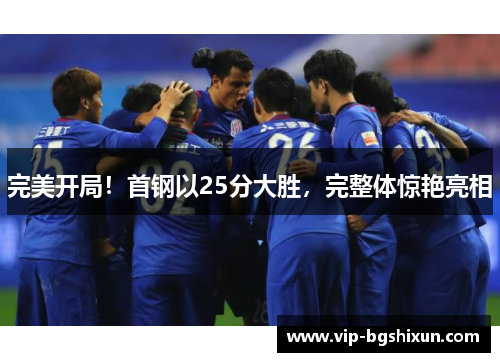 完美开局！首钢以25分大胜，完整体惊艳亮相