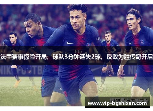 法甲赛事惊险开局，球队3分钟连失2球，反败为胜传奇开启